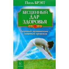 Бесценный дар здоровья. Здоровый позвоночник - здоровый организм. Поль Брэгг